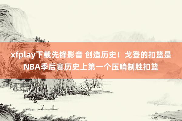 xfplay下载先锋影音 创造历史！戈登的扣篮是NBA季后赛历史上第一个压哨制胜扣篮