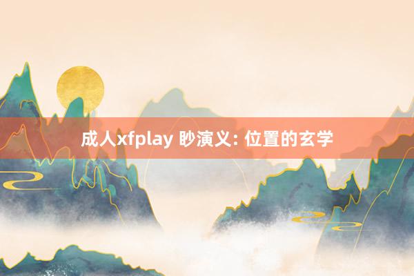 成人xfplay 眇演义: 位置的玄学
