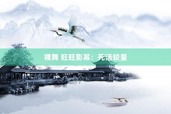 裸舞 旺旺影幂：死活较量