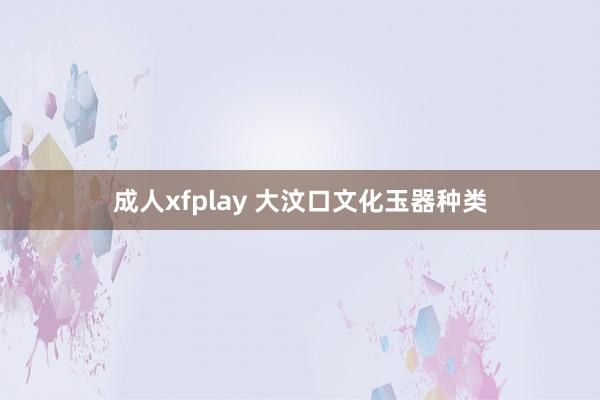 成人xfplay 大汶口文化玉器种类